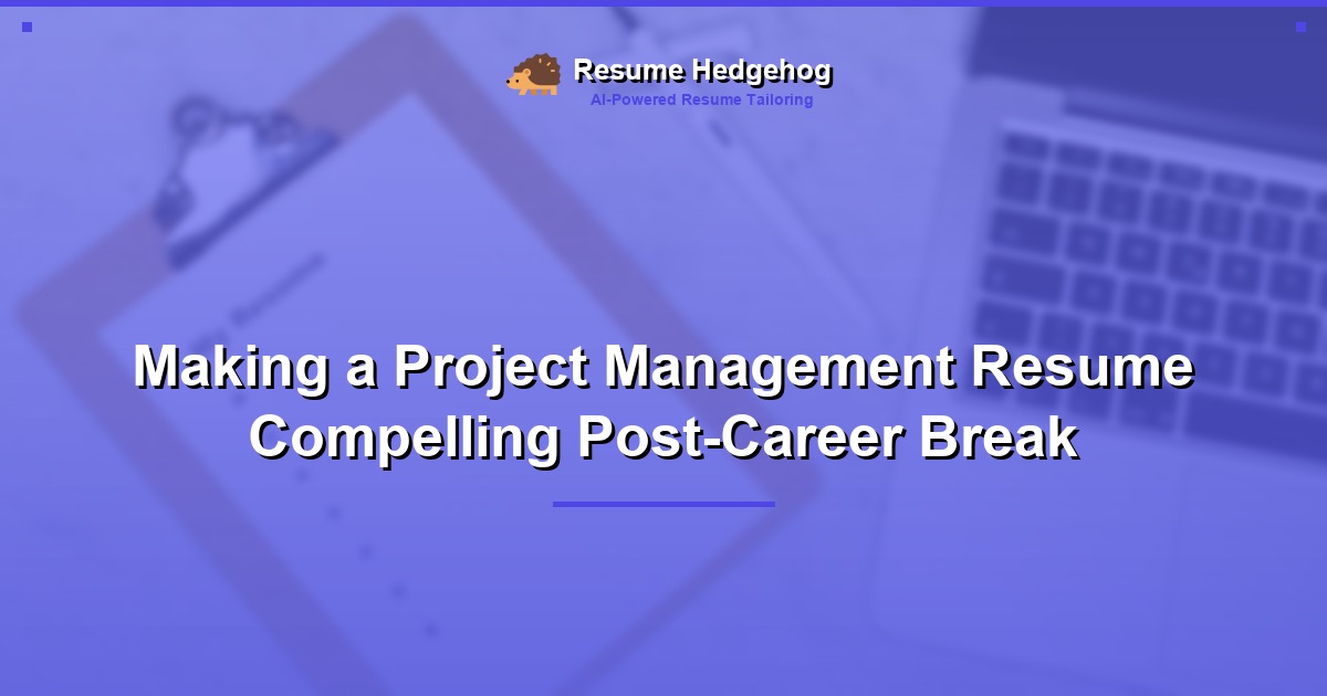 Making a Project Management Resume Compelling Post-Career Break